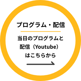 プログラム・配信　当日のプログラムと配信（Youtube）は、以下から見ることができます。