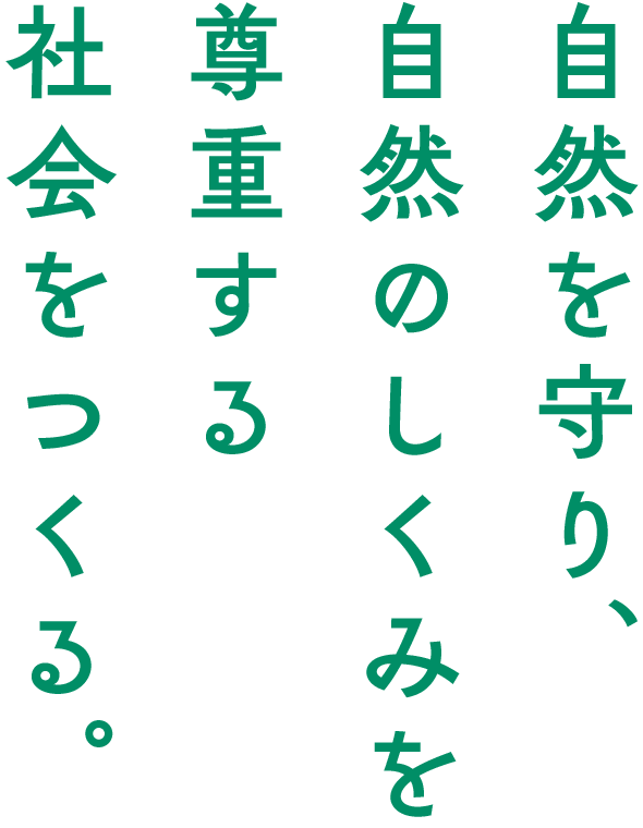 自然を守り、自然のしくみを尊重する社会をつくる。