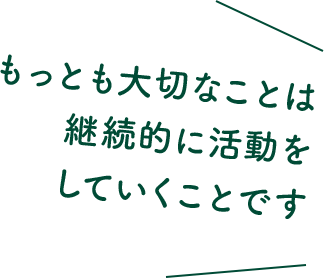 もっとも大切なことは継続的に活動をしていくことです