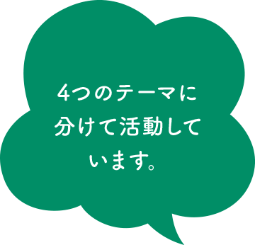 4つのテーマに分けて活動しています。